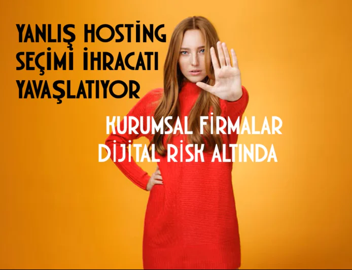 Yanlış Hosting Seçimi İhracatı Yavaşlatıyor: Kurumsal Firmalar Dijital Risk Altında