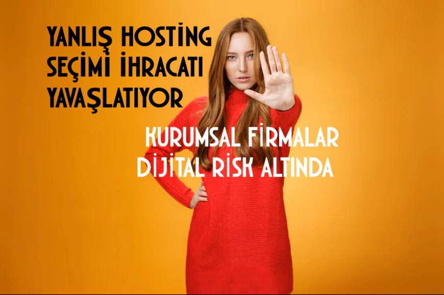 Yanlış Hosting Seçimi İhracatı Yavaşlatıyor: Kurumsal Firmalar Dijital Risk Altında